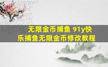 无限金币捕鱼 91y快乐捕鱼无限金币修改教程